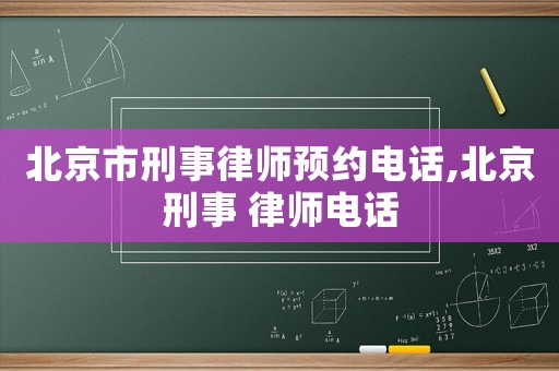北京市刑事律師預(yù)約電話,北京刑事 律師電話