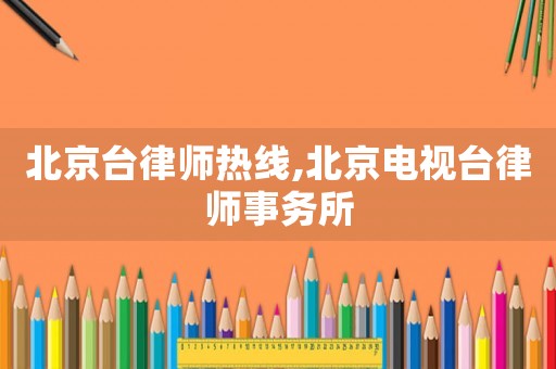 北京臺律師熱線,北京電視臺律師事務所