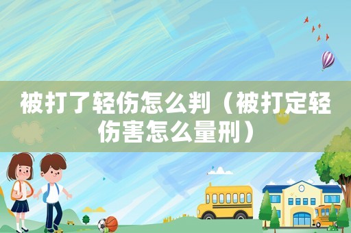 被打了輕傷怎么判（被打定輕傷害怎么量刑）