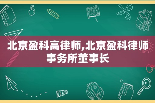 北京盈科高律師,北京盈科律師事務(wù)所董事長