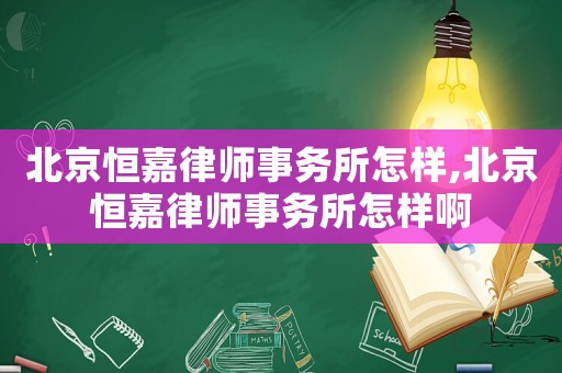 北京恒嘉律師事務所怎樣,北京恒嘉律師事務所怎樣啊