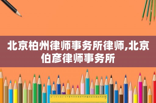 北京柏州律師事務所律師,北京伯彥律師事務所