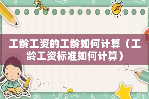 工齡工資的工齡如何計(jì)算（工齡工資標(biāo)準(zhǔn)如何計(jì)算）