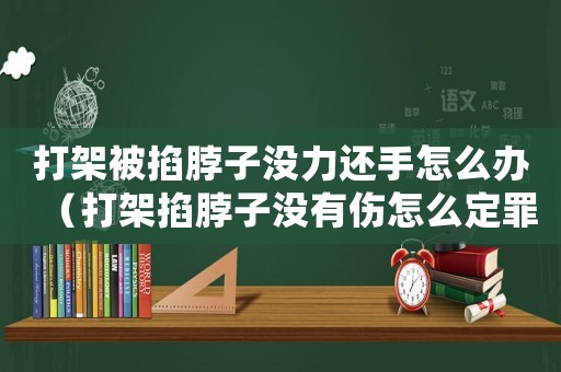 打架被掐脖子沒力還手怎么辦（打架掐脖子沒有傷怎么定罪）