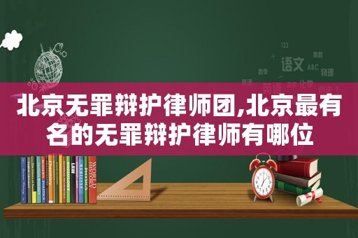 北京無罪辯護(hù)律師團(tuán),北京最有名的無罪辯護(hù)律師有哪位