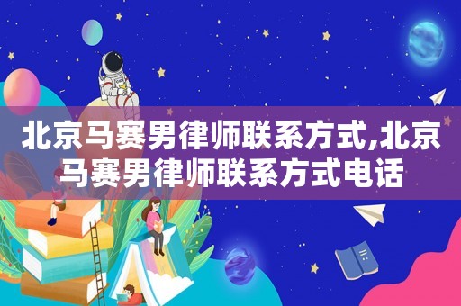 北京馬賽男律師聯系方式,北京馬賽男律師聯系方式電話