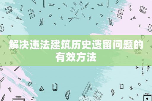 解決違法建筑歷史遺留問題的有效方法