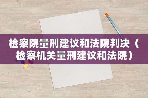 檢察院量刑建議和法院判決（檢察機關量刑建議和法院）