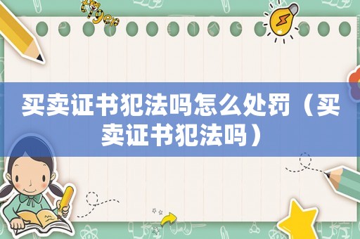 買賣證書犯法嗎怎么處罰（買賣證書犯法嗎）