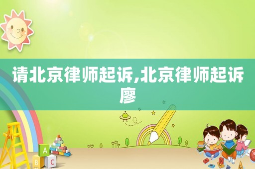 請北京律師起訴,北京律師起訴廖