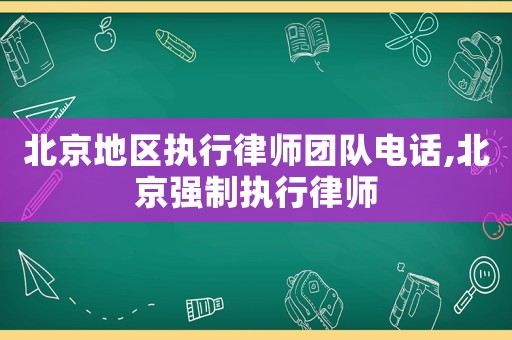 北京地區執行律師團隊電話,北京強制執行律師