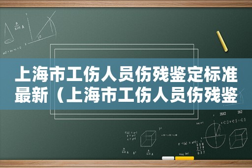 上海市工傷人員傷殘鑒定標準最新（上海市工傷人員傷殘鑒定標準）