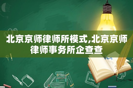 北京京師律師所模式,北京京師律師事務所企查查