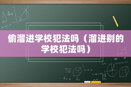 偷溜進學校犯法嗎（溜進別的學校犯法嗎）