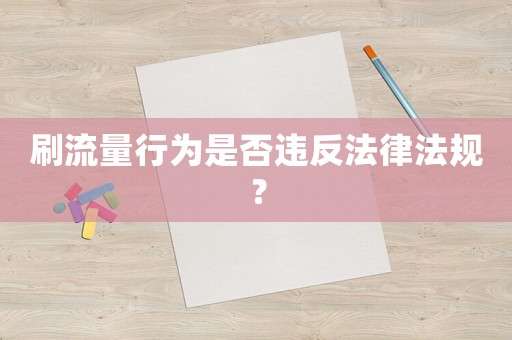 刷流量行為是否違反法律法規(guī)？