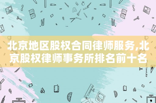 北京地區股權合同律師服務,北京股權律師事務所排名前十名