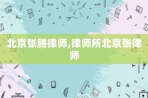 北京張騰律師,律師所北京張律師