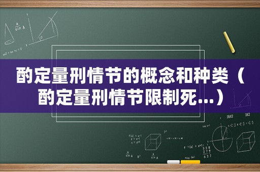 酌定量刑情節的概念和種類（酌定量刑情節限制死...）