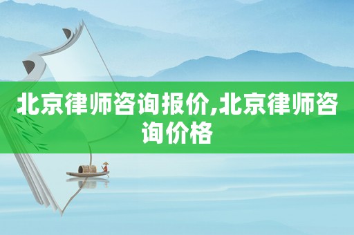 北京律師咨詢報價,北京律師咨詢價格