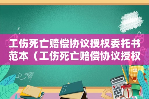 工傷死亡賠償協議授權委托書范本（工傷死亡賠償協議授權委托）