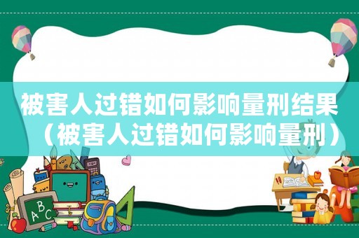 被害人過錯如何影響量刑結果（被害人過錯如何影響量刑）