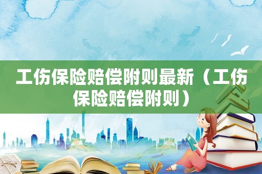 工傷保險(xiǎn)賠償附則最新（工傷保險(xiǎn)賠償附則）