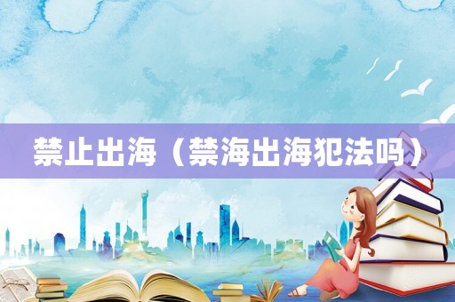 禁止出海（禁海出海犯法嗎）