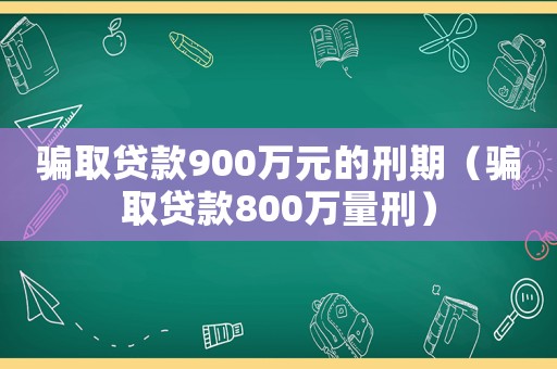 騙取貸款900萬元的刑期（騙取貸款800萬量刑）