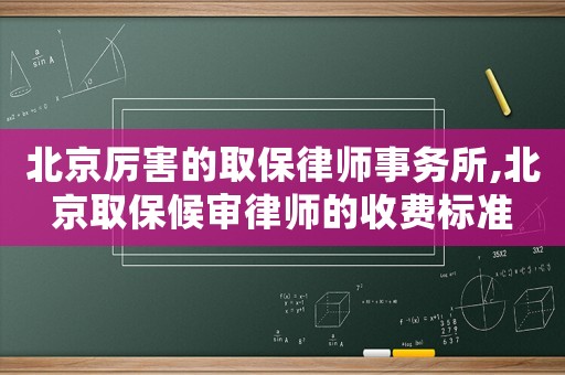 北京厲害的取保律師事務所,北京取保候審律師的收費標準