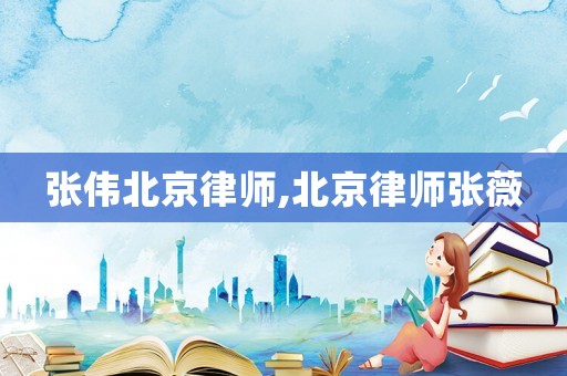 張偉北京律師,北京律師張薇