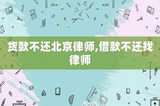 貨款不還北京律師,借款不還找律師