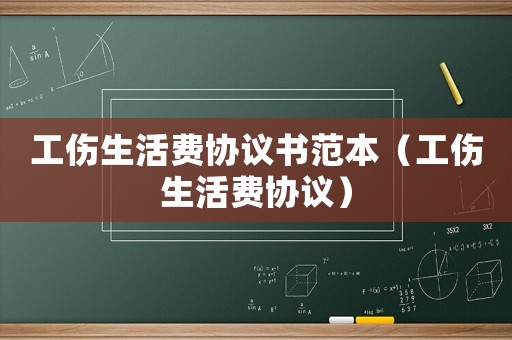 工傷生活費協議書范本（工傷生活費協議）