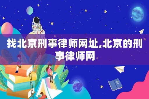 找北京刑事律師網(wǎng)址,北京的刑事律師網(wǎng)