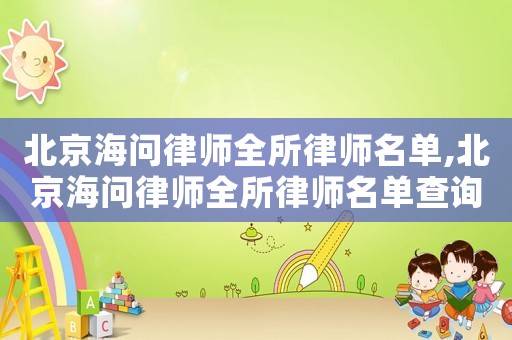 北京海問律師全所律師名單,北京海問律師全所律師名單查詢