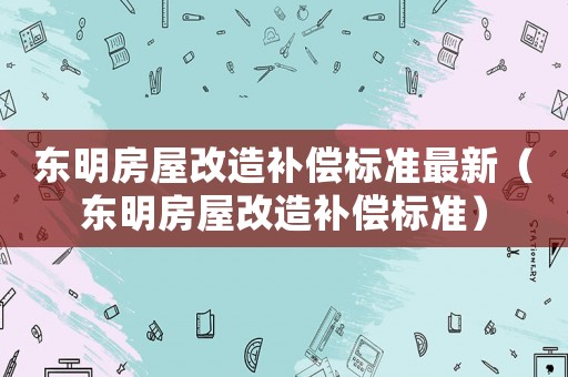 東明房屋改造補(bǔ)償標(biāo)準(zhǔn)最新（東明房屋改造補(bǔ)償標(biāo)準(zhǔn)）