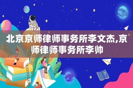 北京京師律師事務所李文杰,京師律師事務所李帥