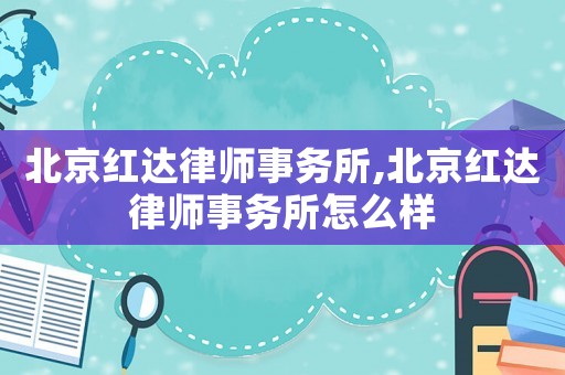 北京紅達律師事務所,北京紅達律師事務所怎么樣