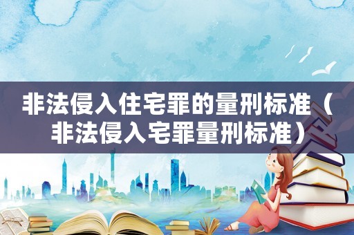 非法侵入住宅罪的量刑標準（非法侵入宅罪量刑標準）