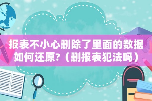 報表不小心刪除了里面的數據如何還原?（刪報表犯法嗎）