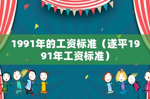1991年的工資標準（遂平1991年工資標準）