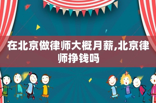 在北京做律師大概月薪,北京律師掙錢嗎
