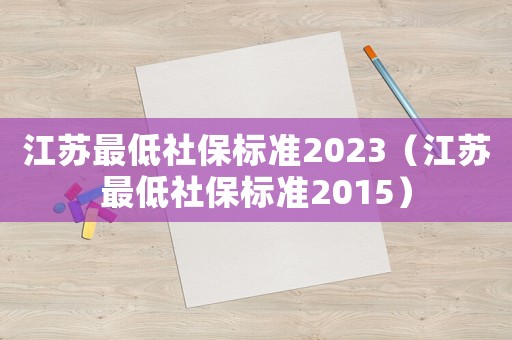 江蘇最低社保標準2023（江蘇最低社保標準2015）