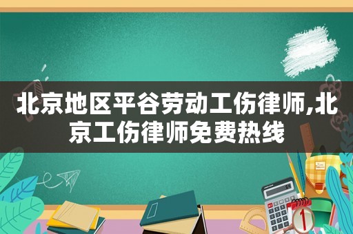 北京地區平谷勞動工傷律師,北京工傷律師免費熱線