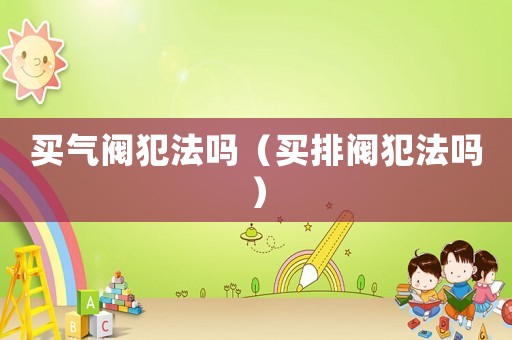 買氣閥犯法嗎（買排閥犯法嗎）