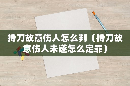 持刀故意傷人怎么判（持刀故意傷人未遂怎么定罪）