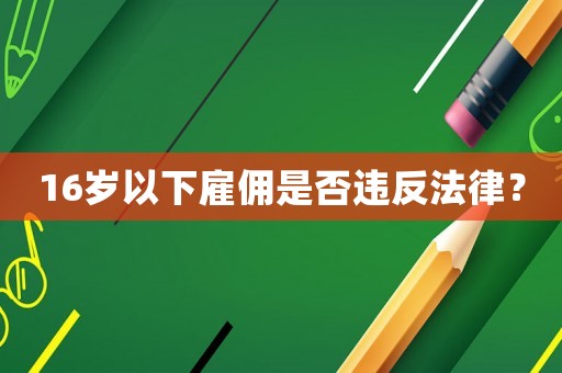 16歲以下雇傭是否違反法律？