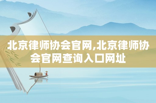 北京律師協(xié)會(huì)官網(wǎng),北京律師協(xié)會(huì)官網(wǎng)查詢?nèi)肟诰W(wǎng)址