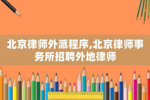 北京律師外派程序,北京律師事務(wù)所招聘外地律師