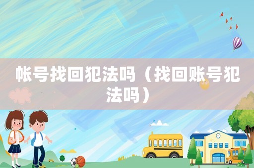 帳號找回犯法嗎（找回賬號犯法嗎）