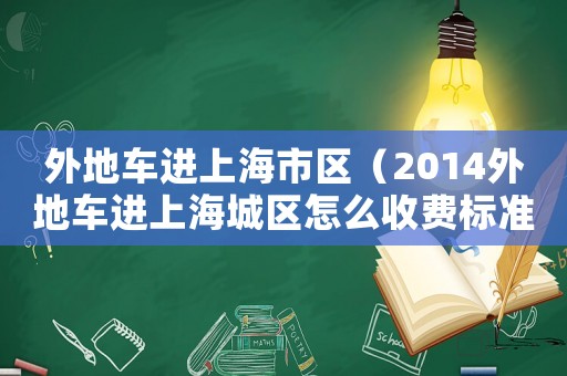 外地車進上海市區（2014外地車進上海城區怎么收費標準）